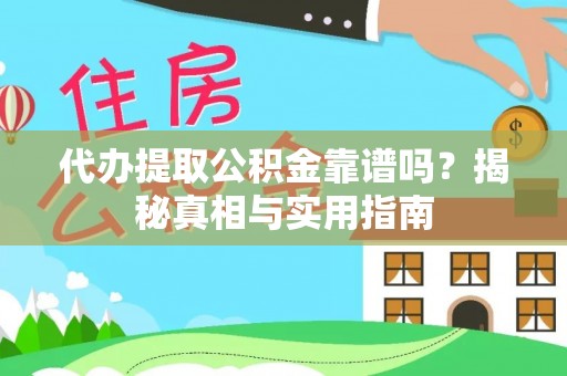 古浪代办提取公积金靠谱吗？揭秘真相与实用指南