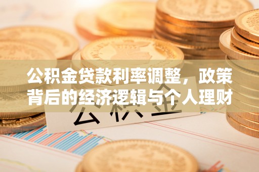 古浪公积金贷款利率调整，政策背后的经济逻辑与个人理财策略