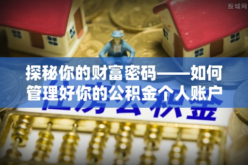 古浪探秘你的财富密码——如何管理好你的公积金个人账户信息