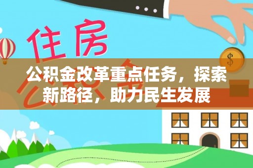 古浪公积金改革重点任务，探索新路径，助力民生发展