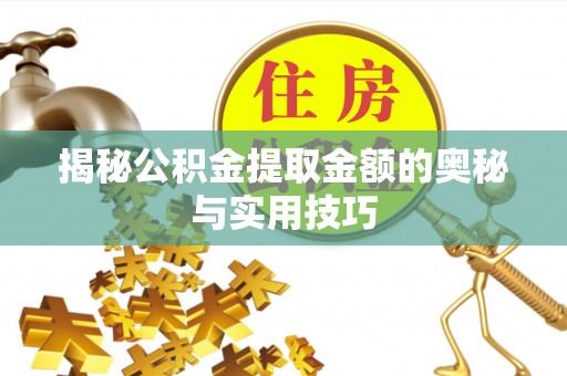 古浪揭秘公积金提取金额的奥秘与实用技巧