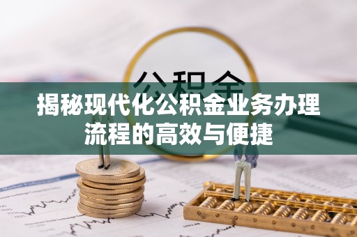 古浪揭秘现代化公积金业务办理流程的高效与便捷