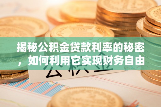 古浪揭秘公积金贷款利率的秘密，如何利用它实现财务自由？