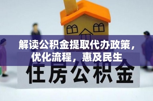 古浪解读公积金提取代办政策，优化流程，惠及民生