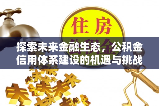 古浪探索未来金融生态，公积金信用体系建设的机遇与挑战