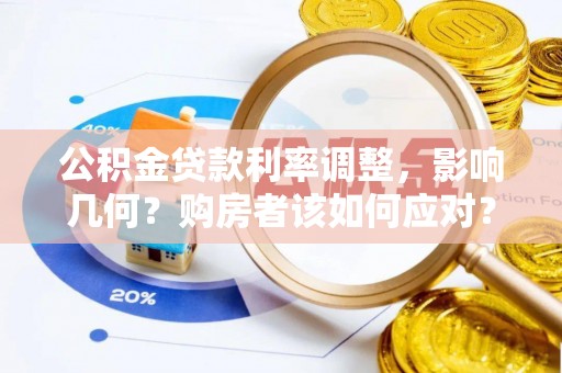 古浪公积金贷款利率调整，影响几何？购房者该如何应对？