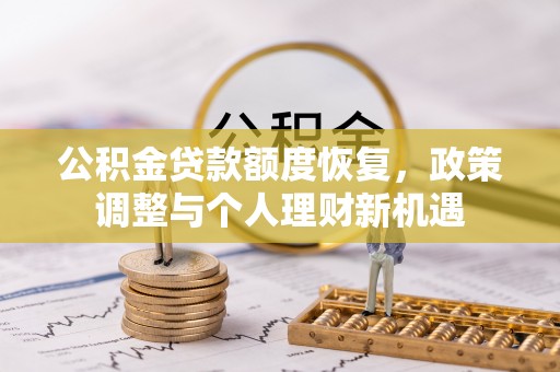 古浪公积金贷款额度恢复，政策调整与个人理财新机遇