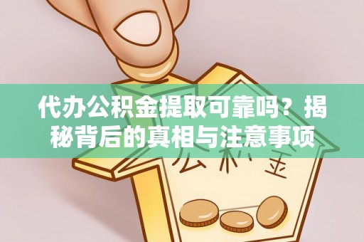古浪代办公积金提取可靠吗？揭秘背后的真相与注意事项