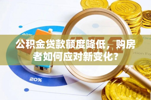 古浪公积金贷款额度降低，购房者如何应对新变化？