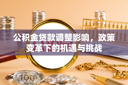 古浪公积金贷款调整影响，政策变革下的机遇与挑战