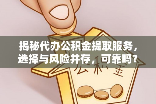 古浪揭秘代办公积金提取服务，选择与风险并存，可靠吗？