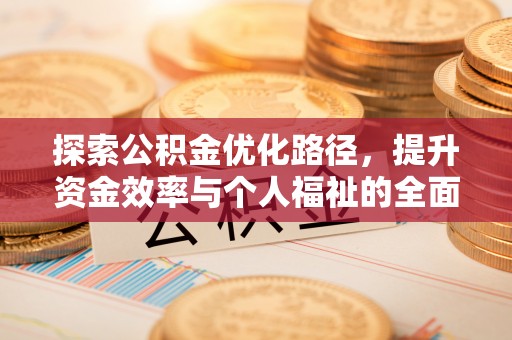 古浪探索公积金优化路径，提升资金效率与个人福祉的全面解析