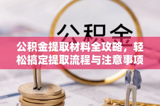 古浪公积金提取材料全攻略，轻松搞定提取流程与注意事项