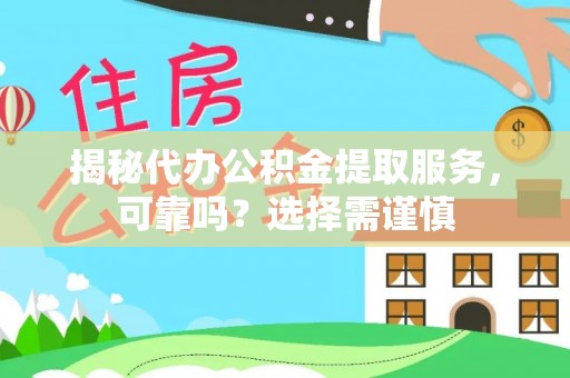 古浪揭秘代办公积金提取服务，可靠吗？选择需谨慎