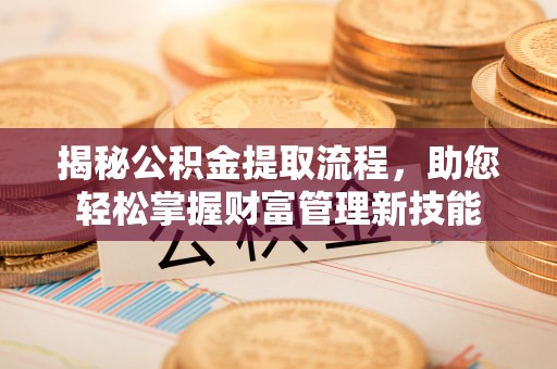 古浪揭秘公积金提取流程，助您轻松掌握财富管理新技能