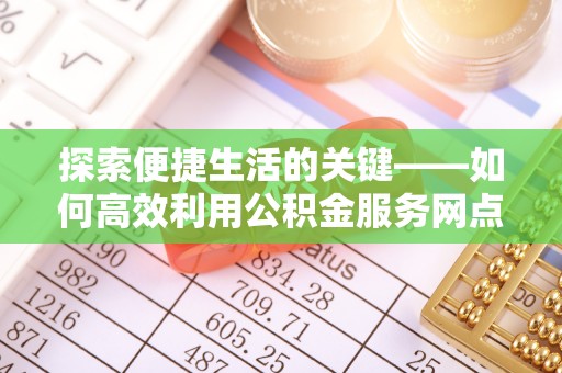 古浪探索便捷生活的关键——如何高效利用公积金服务网点查询功能