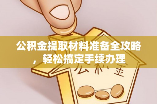 古浪公积金提取材料准备全攻略，轻松搞定手续办理
