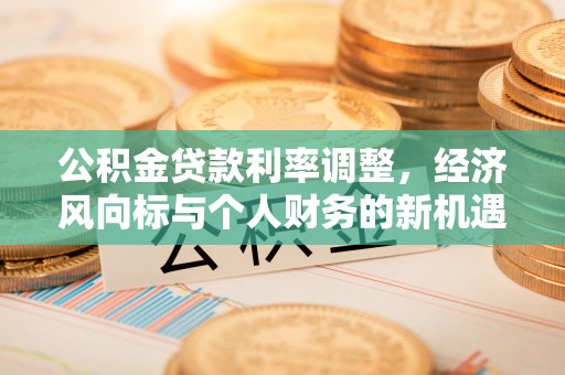 古浪公积金贷款利率调整，经济风向标与个人财务的新机遇