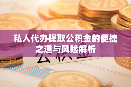 古浪私人代办提取公积金的便捷之道与风险解析