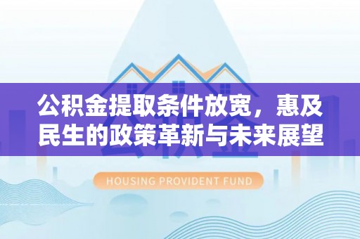 古浪公积金提取条件放宽，惠及民生的政策革新与未来展望