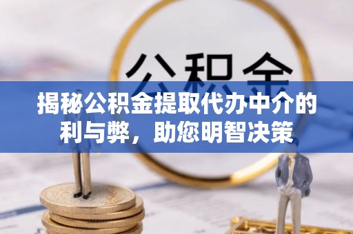 古浪揭秘公积金提取代办中介的利与弊，助您明智决策