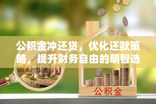 古浪公积金冲还贷，优化还款策略，提升财务自由的明智选择