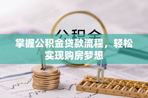 古浪掌握公积金贷款流程，轻松实现购房梦想