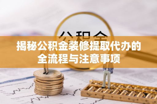 古浪揭秘公积金装修提取代办的全流程与注意事项