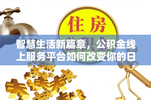 古浪智慧生活新篇章，公积金线上服务平台如何改变你的日常