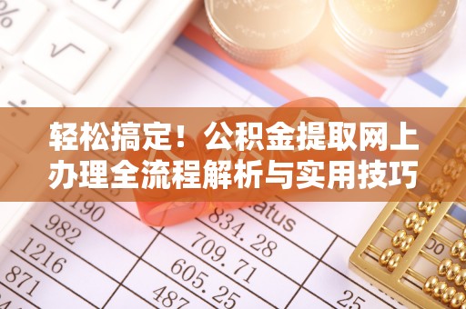 古浪轻松搞定！公积金提取网上办理全流程解析与实用技巧