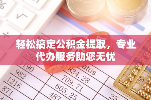 古浪轻松搞定公积金提取，专业代办服务助您无忧