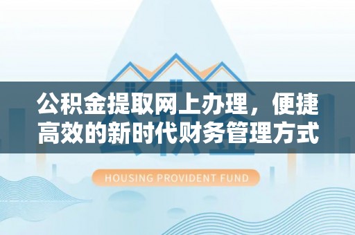 古浪公积金提取网上办理，便捷高效的新时代财务管理方式