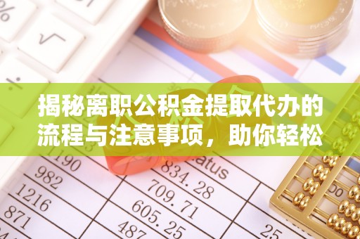 古浪揭秘离职公积金提取代办的流程与注意事项，助你轻松拿回属于你的钱！