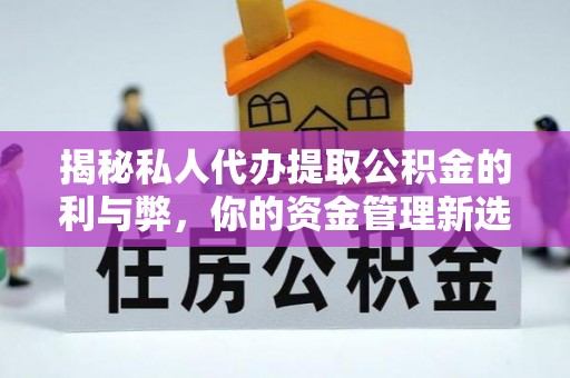 古浪揭秘私人代办提取公积金的利与弊，你的资金管理新选择