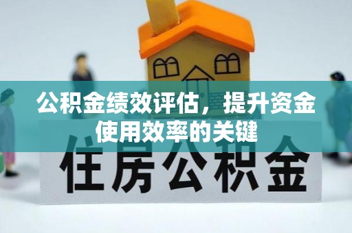 古浪公积金绩效评估，提升资金使用效率的关键