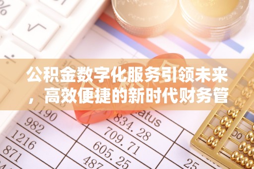 古浪公积金数字化服务引领未来，高效便捷的新时代财务管理