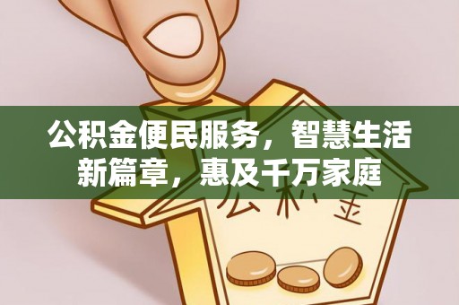 古浪公积金便民服务，智慧生活新篇章，惠及千万家庭