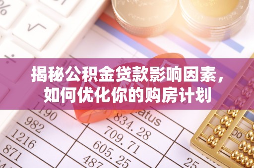 古浪揭秘公积金贷款影响因素，如何优化你的购房计划
