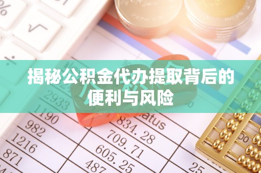古浪揭秘公积金代办提取背后的便利与风险