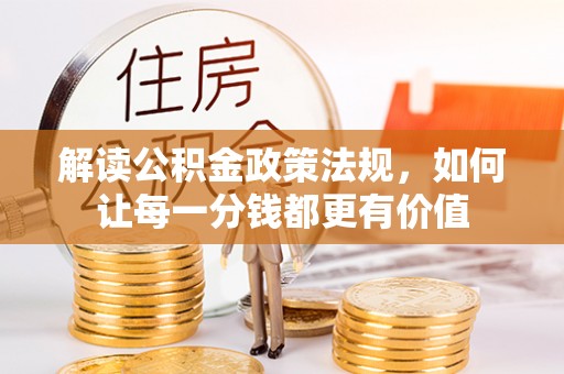 古浪解读公积金政策法规，如何让每一分钱都更有价值