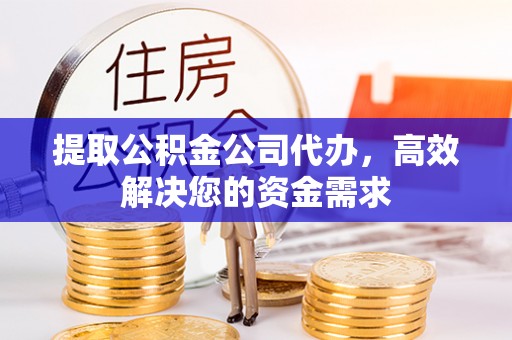 古浪提取公积金公司代办，高效解决您的资金需求