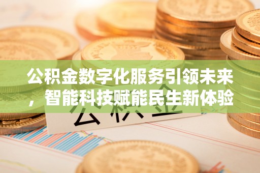 古浪公积金数字化服务引领未来，智能科技赋能民生新体验