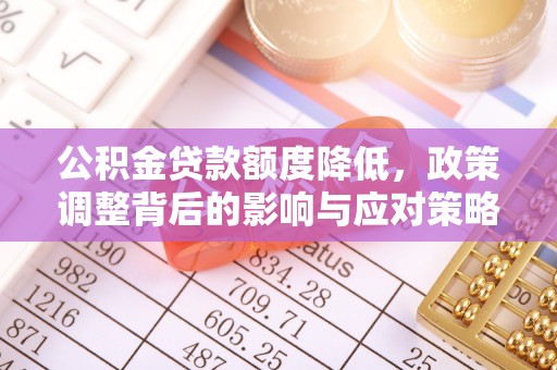 古浪公积金贷款额度降低，政策调整背后的影响与应对策略