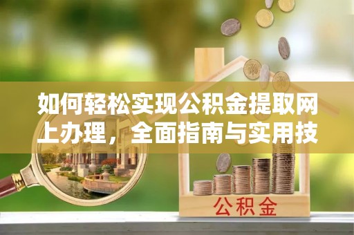 古浪如何轻松实现公积金提取网上办理，全面指南与实用技巧