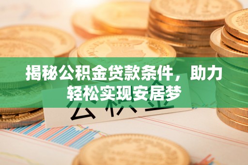 古浪揭秘公积金贷款条件，助力轻松实现安居梦