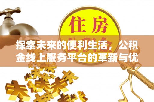 古浪探索未来的便利生活，公积金线上服务平台的革新与优势