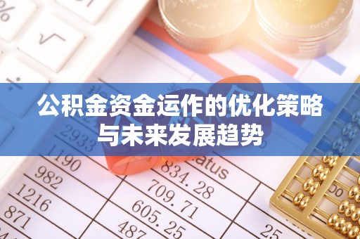 古浪公积金资金运作的优化策略与未来发展趋势