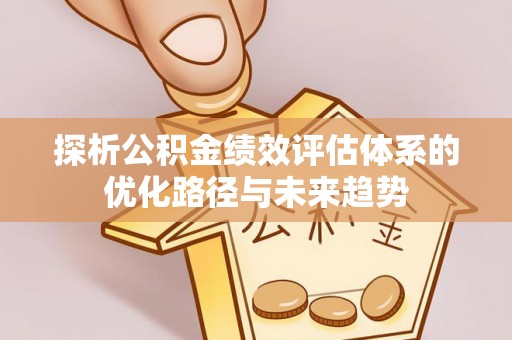 古浪探析公积金绩效评估体系的优化路径与未来趋势