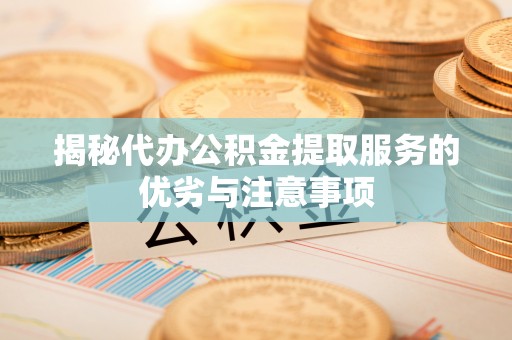 古浪揭秘代办公积金提取服务的优劣与注意事项