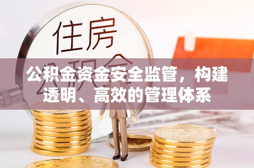 古浪公积金资金安全监管，构建透明、高效的管理体系